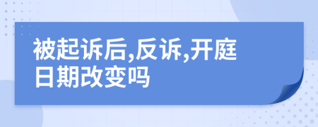 被起诉后,反诉,开庭日期改变吗