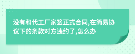 没有和代工厂家签正式合同,在简易协议下的条款对方违约了,怎么办