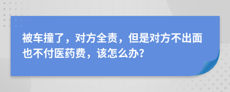 被车撞了，对方全责，但是对方不出面也不付医药费，该怎么办？