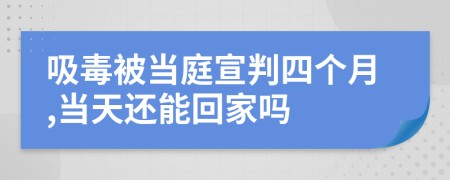 吸毒被当庭宣判四个月,当天还能回家吗