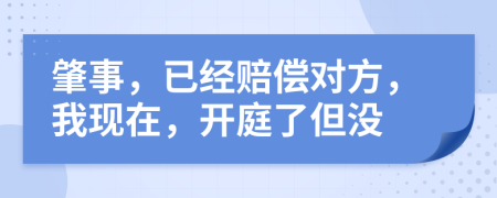 肇事，已经赔偿对方，我现在，开庭了但没