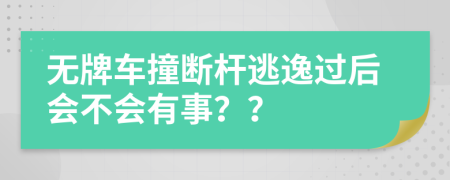 无牌车撞断杆逃逸过后会不会有事？？