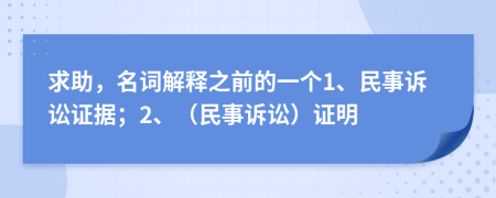 求助，名词解释之前的一个1、民事诉讼证据；2、（民事诉讼）证明