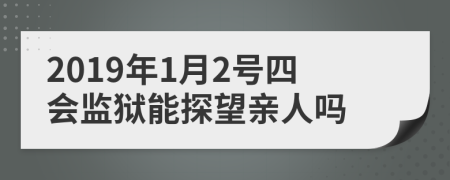 2019年1月2号四会监狱能探望亲人吗