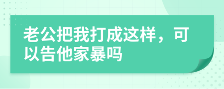 老公把我打成这样，可以告他家暴吗