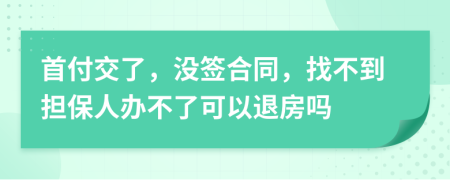 首付交了，没签合同，找不到担保人办不了可以退房吗