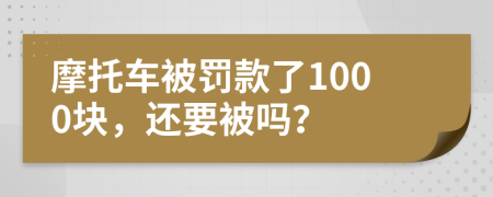 摩托车被罚款了1000块，还要被吗？