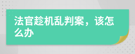 法官趁机乱判案，该怎么办