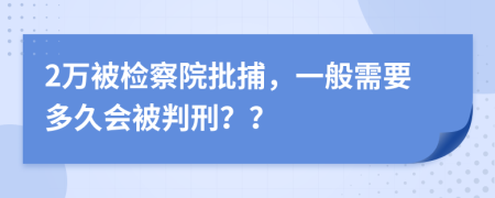 2万被检察院批捕，一般需要多久会被判刑？？