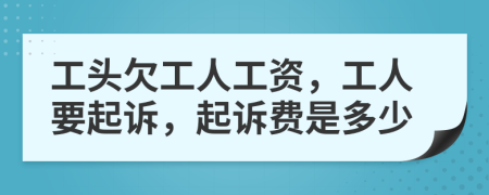 工头欠工人工资，工人要起诉，起诉费是多少