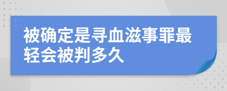 被确定是寻血滋事罪最轻会被判多久