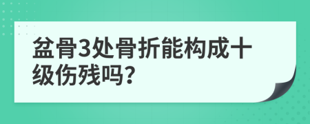 盆骨3处骨折能构成十级伤残吗？