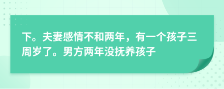 下。夫妻感情不和两年，有一个孩子三周岁了。男方两年没抚养孩子