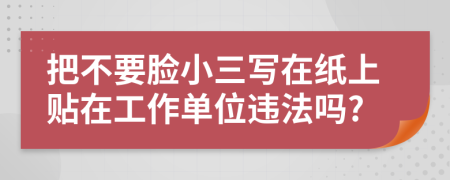 把不要脸小三写在纸上贴在工作单位违法吗?