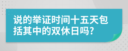 说的举证时间十五天包括其中的双休日吗?