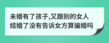 未婚有了孩子,又跟别的女人结婚了没有告诉女方算骗婚吗