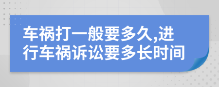 车祸打一般要多久,进行车祸诉讼要多长时间