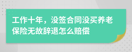 工作十年，没签合同没买养老保险无故辞退怎么赔偿