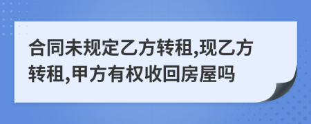 合同未规定乙方转租,现乙方转租,甲方有权收回房屋吗