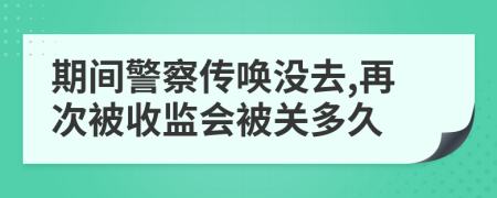 期间警察传唤没去,再次被收监会被关多久