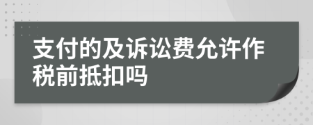 支付的及诉讼费允许作税前抵扣吗