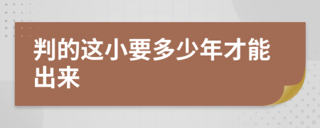 判的这小要多少年才能出来
