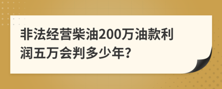 非法经营柴油200万油款利润五万会判多少年？