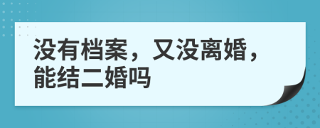 没有档案，又没离婚，能结二婚吗