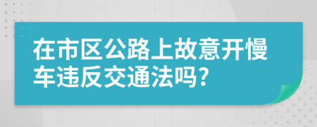 在市区公路上故意开慢车违反交通法吗?