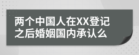 两个中国人在XX登记之后婚姻国内承认么