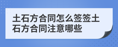 土石方合同怎么签签土石方合同注意哪些