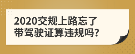 2020交规上路忘了带驾驶证算违规吗？