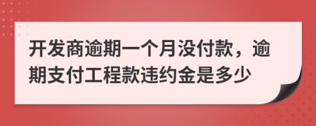 开发商逾期一个月没付款，逾期支付工程款违约金是多少