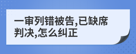 一审列错被告,已缺席判决,怎么纠正