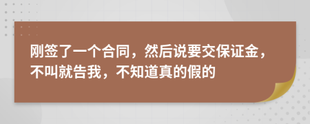 刚签了一个合同，然后说要交保证金，不叫就告我，不知道真的假的