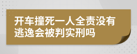 开车撞死一人全责没有逃逸会被判实刑吗