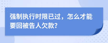 强制执行时限已过，怎么才能要回被告人欠款？