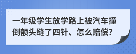 一年级学生放学路上被汽车撞倒额头缝了四针、怎么赔偿？