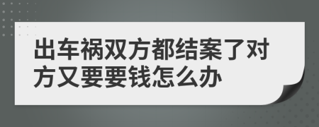 出车祸双方都结案了对方又要要钱怎么办