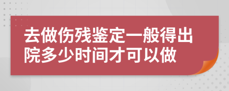 去做伤残鉴定一般得出院多少时间才可以做