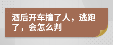 酒后开车撞了人，逃跑了，会怎么判