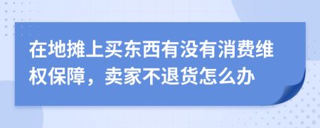 在地摊上买东西有没有消费维权保障，卖家不退货怎么办