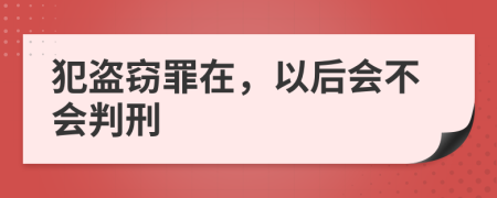 犯盗窃罪在，以后会不会判刑