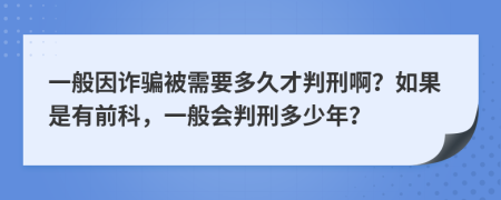 一般因诈骗被需要多久才判刑啊？如果是有前科，一般会判刑多少年？