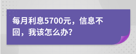 每月利息5700元，信息不回，我该怎么办？