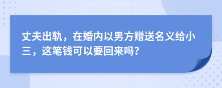 丈夫出轨，在婚内以男方赠送名义给小三，这笔钱可以要回来吗？