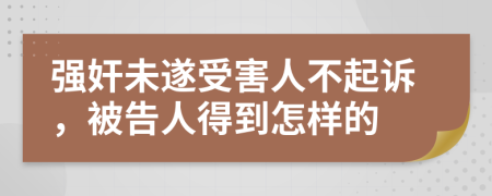 强奸未遂受害人不起诉，被告人得到怎样的