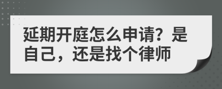延期开庭怎么申请？是自己，还是找个律师