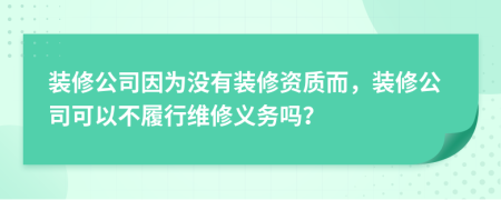 装修公司因为没有装修资质而，装修公司可以不履行维修义务吗？