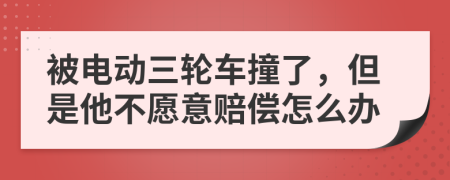 被电动三轮车撞了，但是他不愿意赔偿怎么办